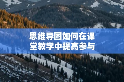 思维导图如何在课堂教学中提高参与感