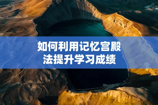 如何利用记忆宫殿法提升学习成绩