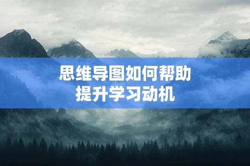 思维导图如何帮助提升学习动机