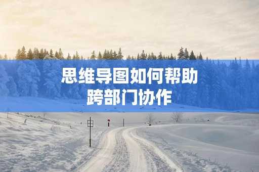 思维导图如何帮助跨部门协作