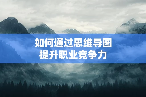 如何通过思维导图提升职业竞争力