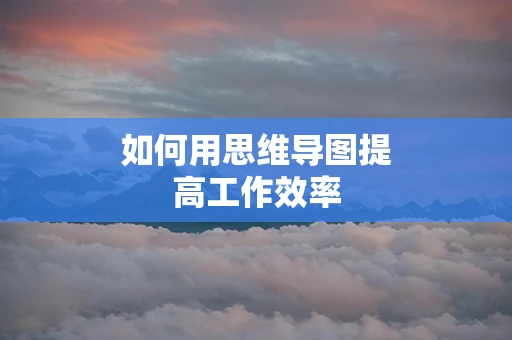 如何用思维导图提高工作效率
