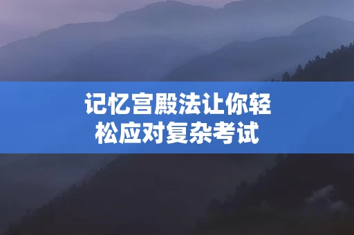 记忆宫殿法让你轻松应对复杂考试