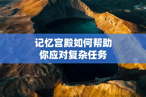 记忆宫殿如何帮助你应对复杂任务