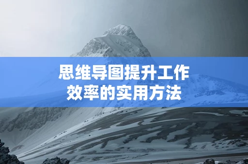 思维导图提升工作效率的实用方法