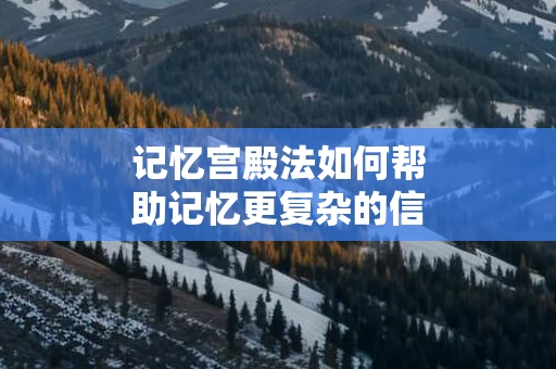 记忆宫殿法如何帮助记忆更复杂的信息