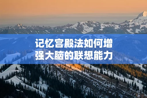 记忆宫殿法如何增强大脑的联想能力