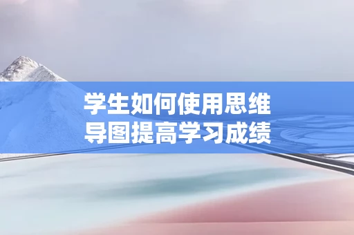 学生如何使用思维导图提高学习成绩
