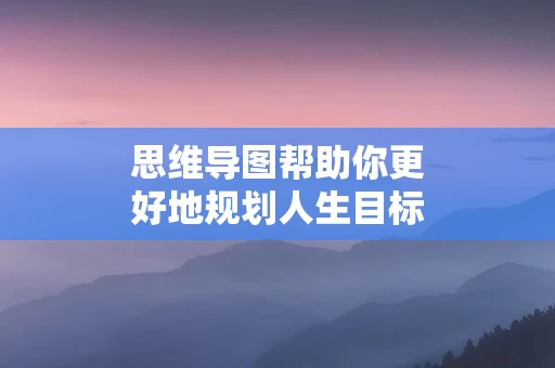思维导图帮助你更好地规划人生目标