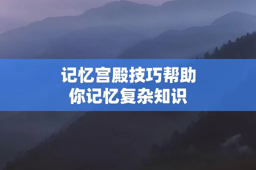 记忆宫殿技巧帮助你记忆复杂知识