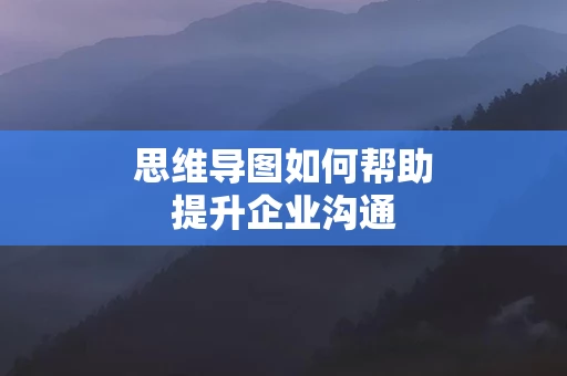思维导图如何帮助提升企业沟通