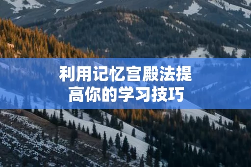 利用记忆宫殿法提高你的学习技巧