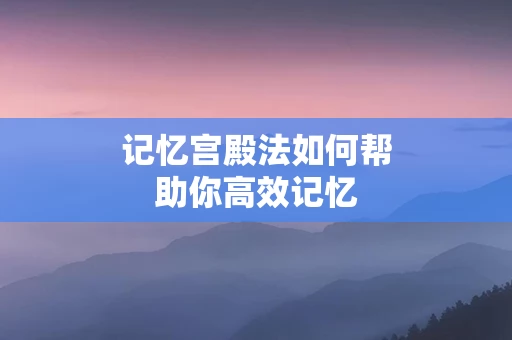 记忆宫殿法如何帮助你高效记忆