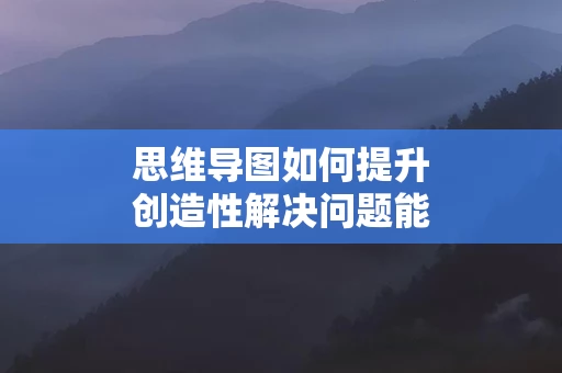 思维导图如何提升创造性解决问题能力