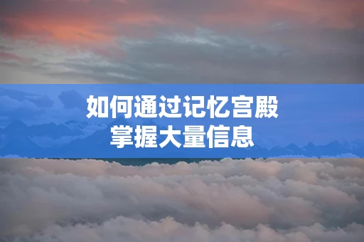 如何通过记忆宫殿掌握大量信息