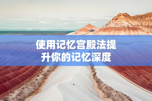 使用记忆宫殿法提升你的记忆深度