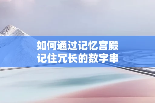 如何通过记忆宫殿记住冗长的数字串