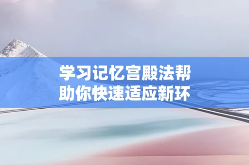 学习记忆宫殿法帮助你快速适应新环境