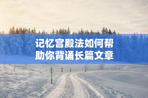 记忆宫殿法如何帮助你背诵长篇文章