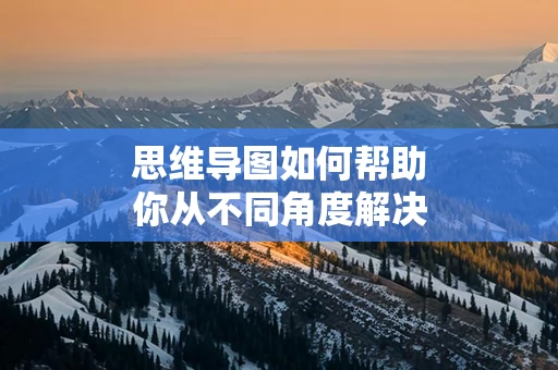 思维导图如何帮助你从不同角度解决问题