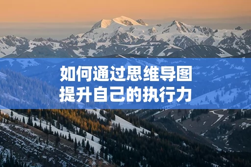 如何通过思维导图提升自己的执行力
