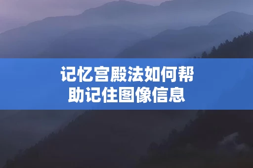 记忆宫殿法如何帮助记住图像信息