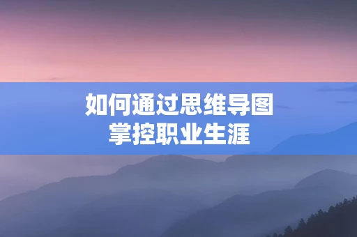 如何通过思维导图掌控职业生涯