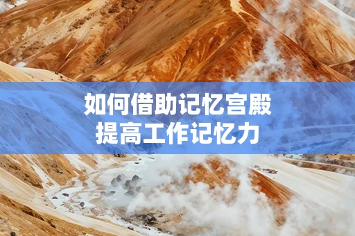 如何借助记忆宫殿提高工作记忆力
