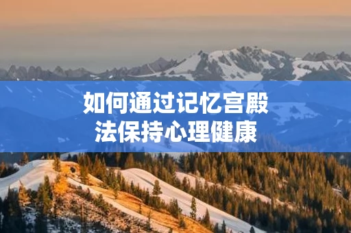 如何通过记忆宫殿法保持心理健康