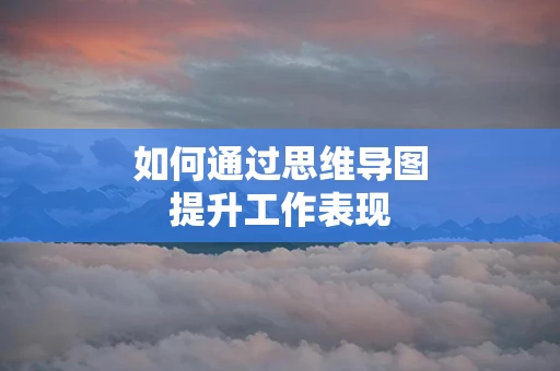 如何通过思维导图提升工作表现