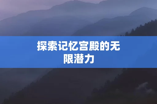 探索记忆宫殿的无限潜力