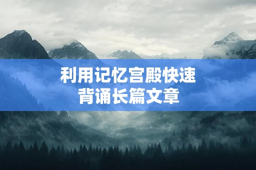 利用记忆宫殿快速背诵长篇文章