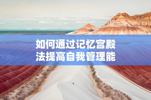 如何通过记忆宫殿法提高自我管理能力