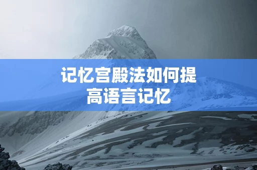 记忆宫殿法如何提高语言记忆