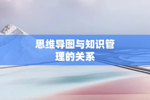 思维导图与知识管理的关系