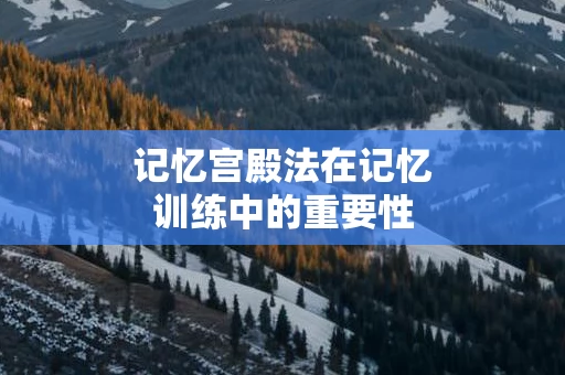 记忆宫殿法在记忆训练中的重要性