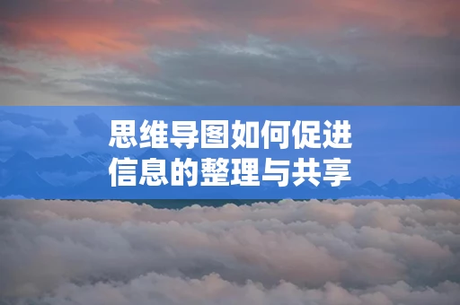 思维导图如何促进信息的整理与共享