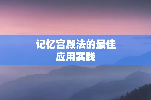 记忆宫殿法的最佳应用实践