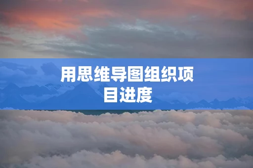 用思维导图组织项目进度