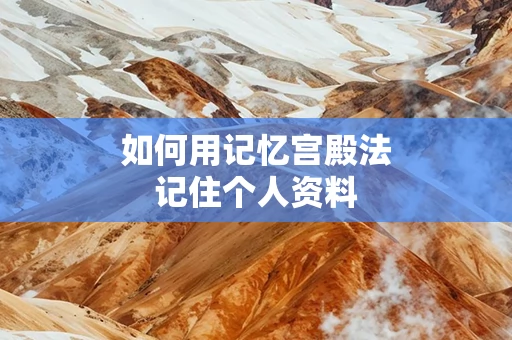 如何用记忆宫殿法记住个人资料