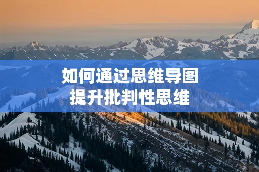 如何通过思维导图提升批判性思维