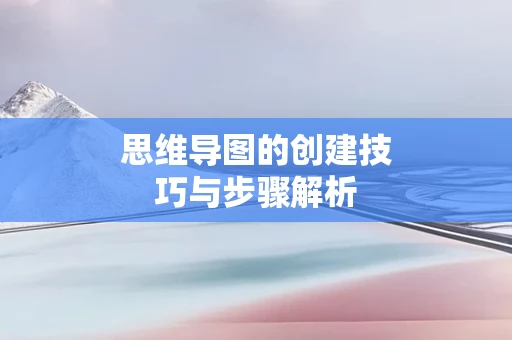 思维导图的创建技巧与步骤解析