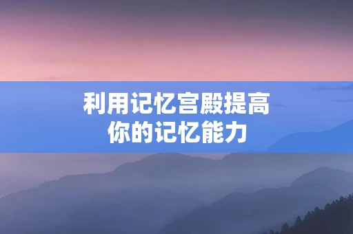 利用记忆宫殿提高你的记忆能力