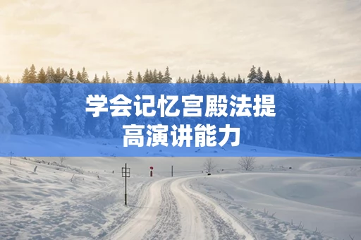 学会记忆宫殿法提高演讲能力