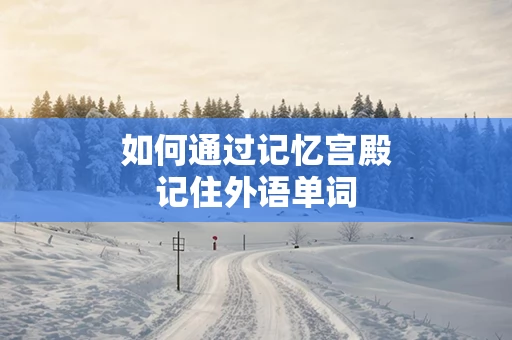 如何通过记忆宫殿记住外语单词