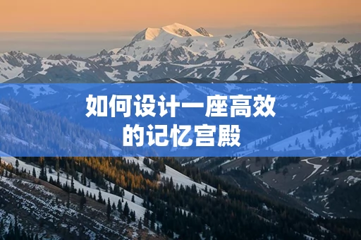 如何设计一座高效的记忆宫殿