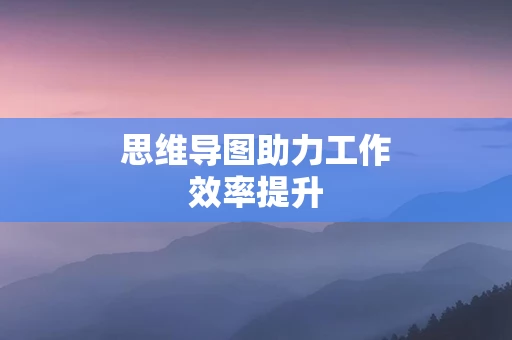 思维导图助力工作效率提升