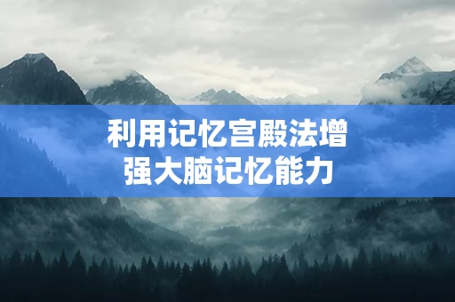 利用记忆宫殿法增强大脑记忆能力