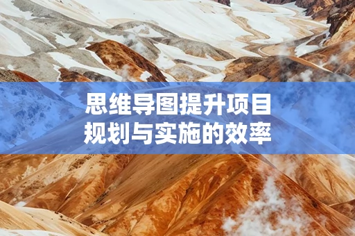 思维导图提升项目规划与实施的效率
