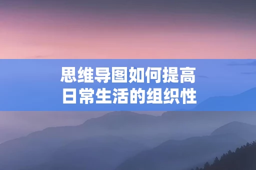 思维导图如何提高日常生活的组织性